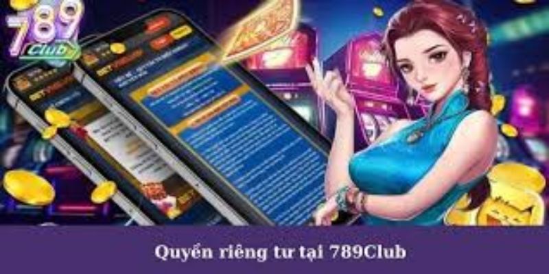 Tại sao Quyền Riêng Tư 789Club lại quan trọng?